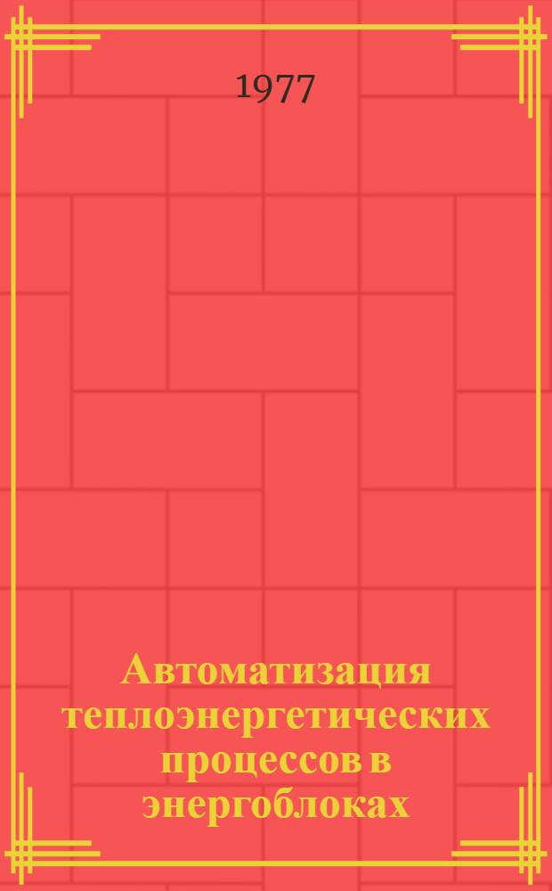 Автоматизация теплоэнергетических процессов в энергоблоках : Краткие тезисы к конф., 18-20 мая 1977 г
