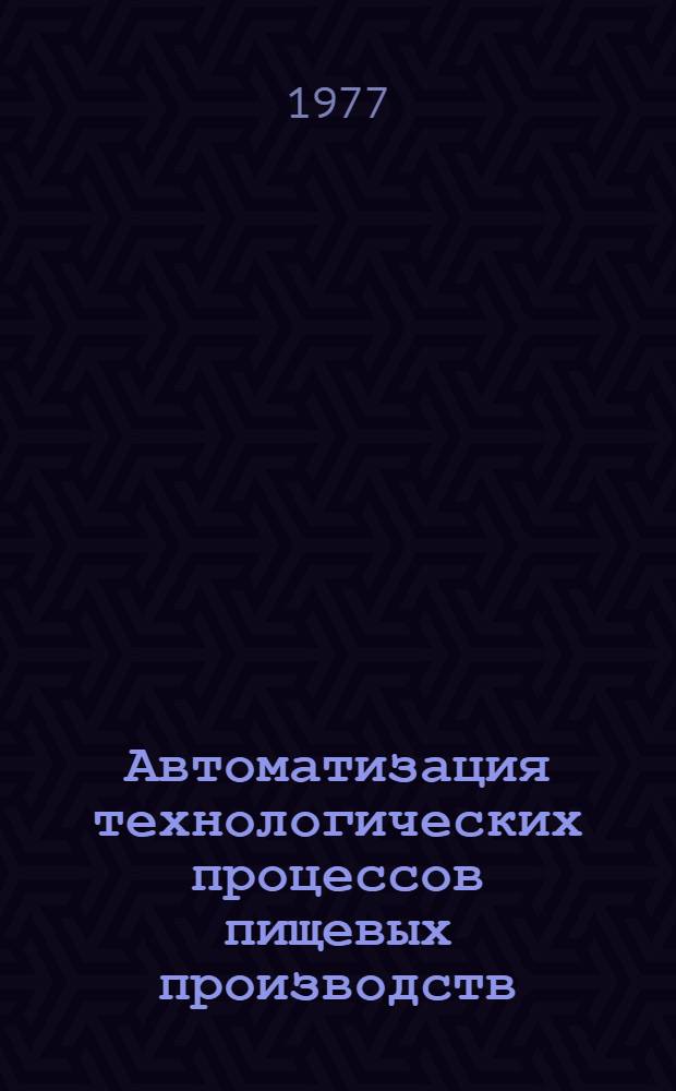 Автоматизация технологических процессов пищевых производств : Учеб. пособие для вузов по специальности "Автоматизация и комплексная механизация хим.-технол. процессов"