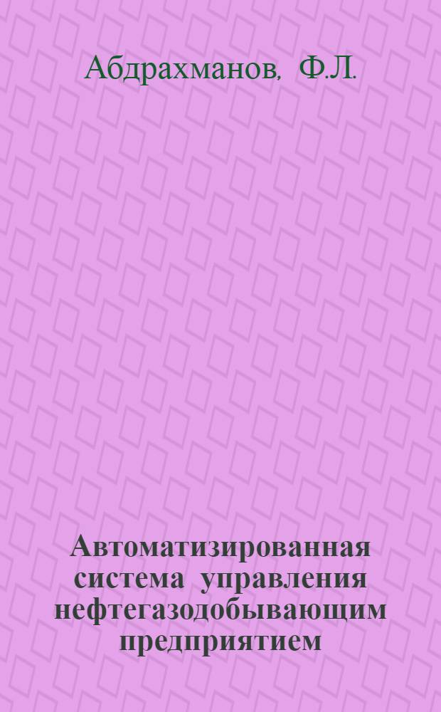 Автоматизированная система управления нефтегазодобывающим предприятием : Из опыта работы объединения "Татнефть"