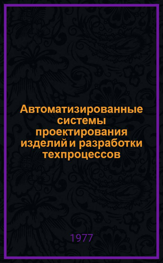Автоматизированные системы проектирования изделий и разработки техпроцессов : Сборник