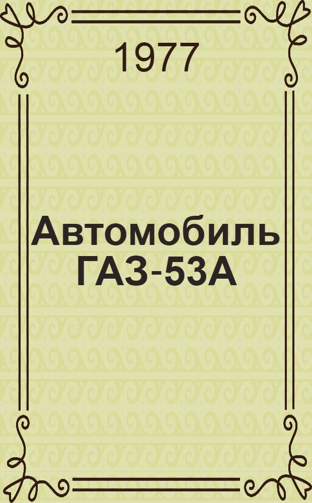 Автомобиль ГАЗ-53А : Типовые нормы времени на капит. ремонт для специализир. предприятий : Утв. всесоюз. объединением "Союзсельхозтехника" 09.02.77