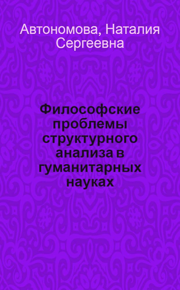 Философские проблемы структурного анализа в гуманитарных науках : (Критич. очерк концепций франц. структурализма)