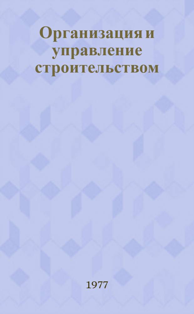 Организация и управление строительством : Учеб. пособие для студентов дневного, заоч. и веч. фак. спец. 1202 и 1206
