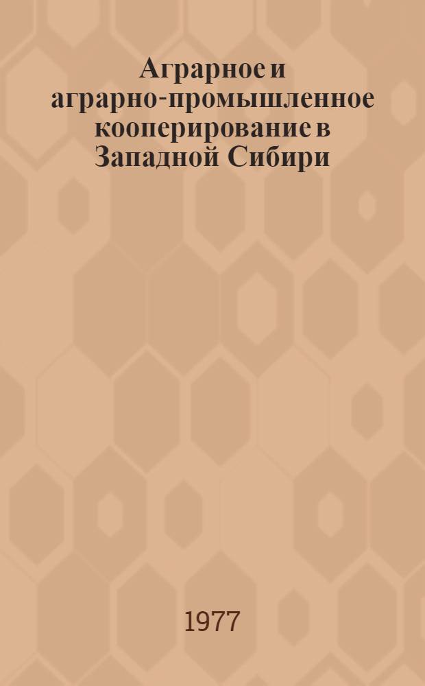 Аграрное и аграрно-промышленное кооперирование в Западной Сибири : Науч. тр