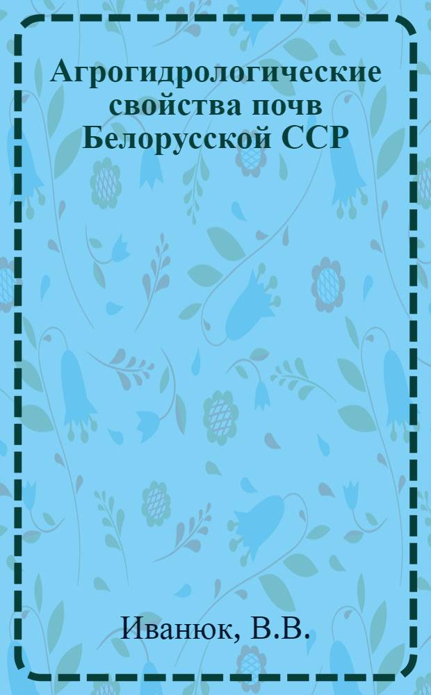 Агрогидрологические свойства почв Белорусской ССР