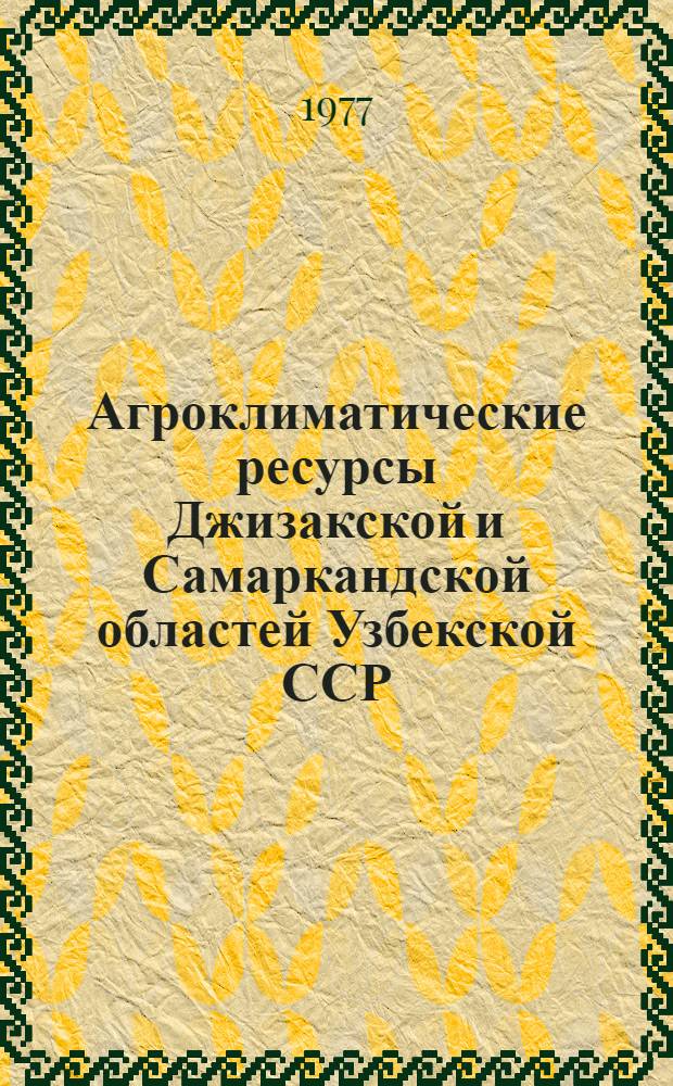 Агроклиматические ресурсы Джизакской и Самаркандской областей Узбекской ССР : Справочник