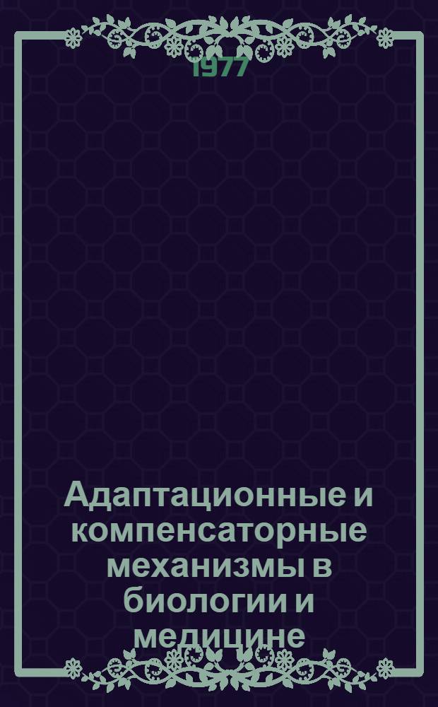 Адаптационные и компенсаторные механизмы в биологии и медицине : Тезисы докл. II белорус. респ. науч. конф. молодых ученых и специалистов, 22-23 сент. 1977 г