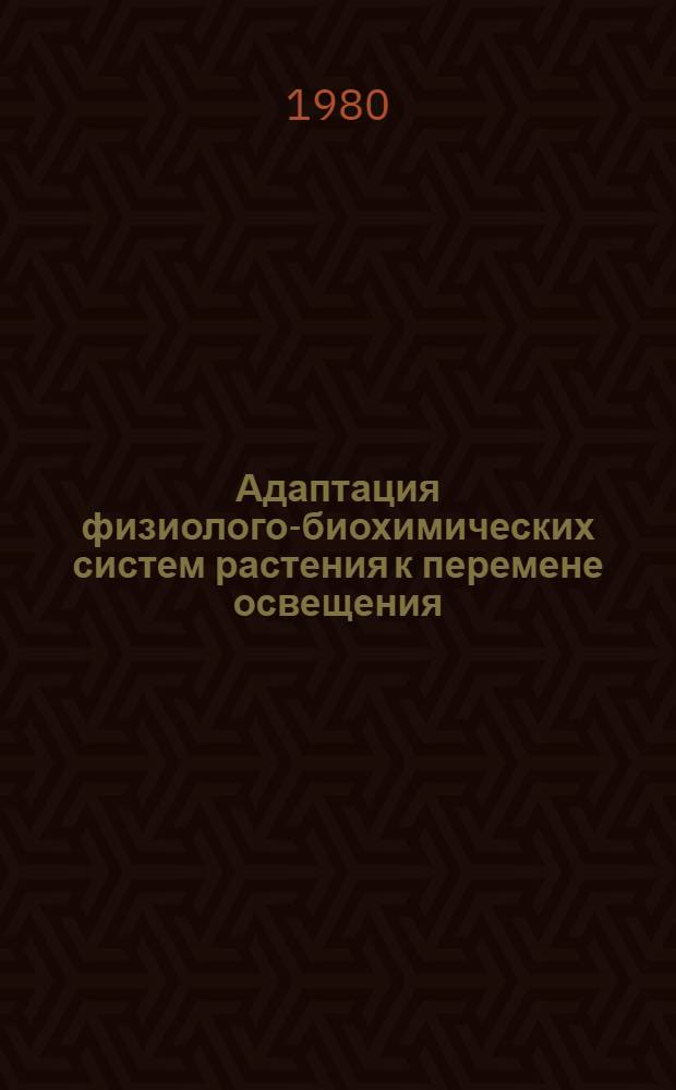 Адаптация физиолого-биохимических систем растения к перемене освещения : [Сборник статей]. Сб. 2 : Изменение освещения от слабого к сильному