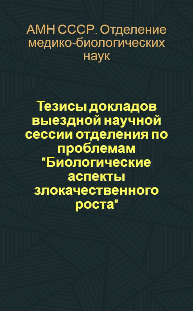 Тезисы докладов выездной научной сессии отделения по проблемам "Биологические аспекты злокачественного роста", 11-13 мая 1977 г.