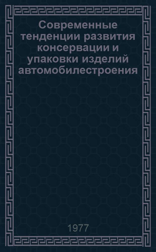 Современные тенденции развития консервации и упаковки изделий автомобилестроения : Обзор