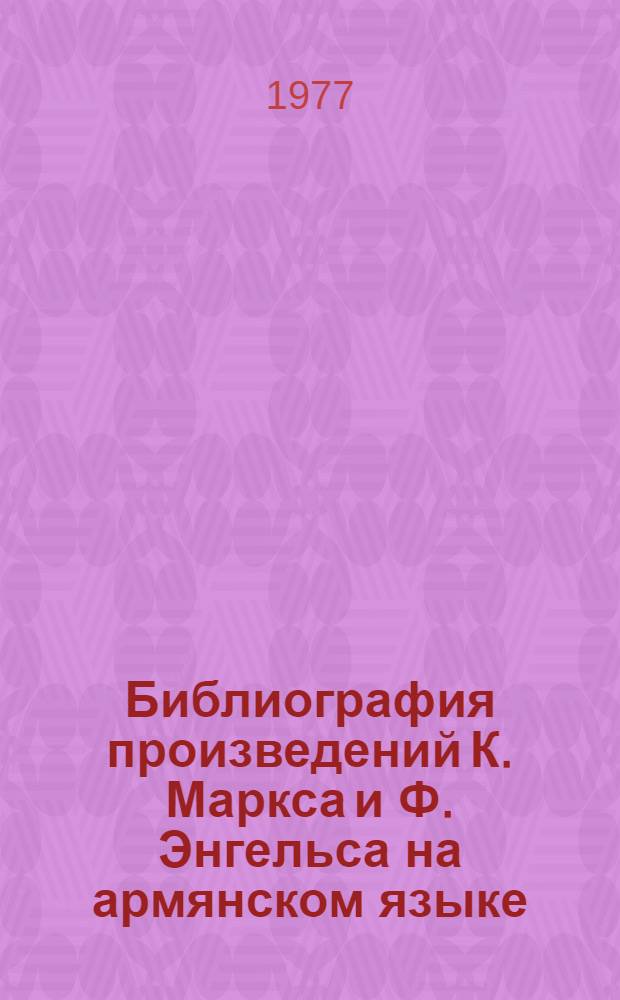Библиография произведений К. Маркса и Ф. Энгельса на армянском языке (1894-1973) : Посвящ. 60-летию Великой Октябрьской соц. революции