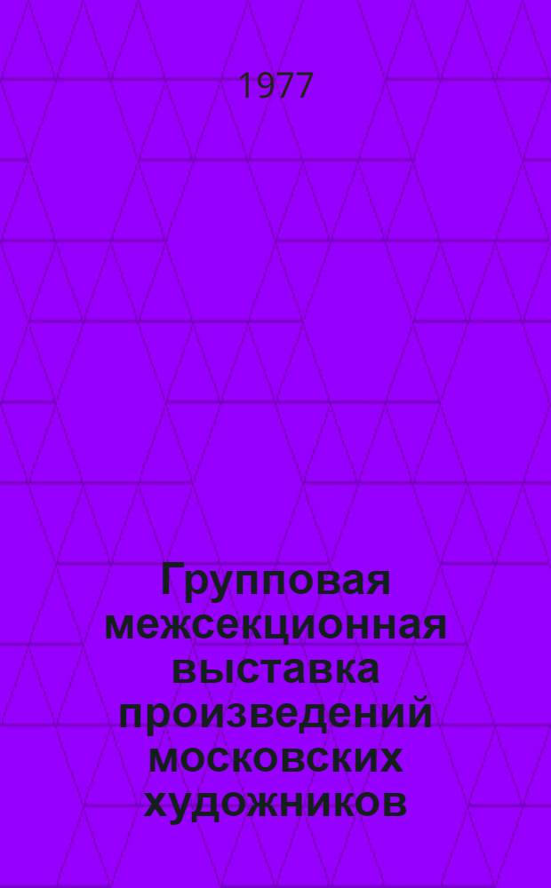 Групповая межсекционная выставка произведений московских художников : Виктор Барвенко, Нинель Богушевская, Владимир Вахрамеев и др. : Живопись, скульптура, графика : Каталог выставки