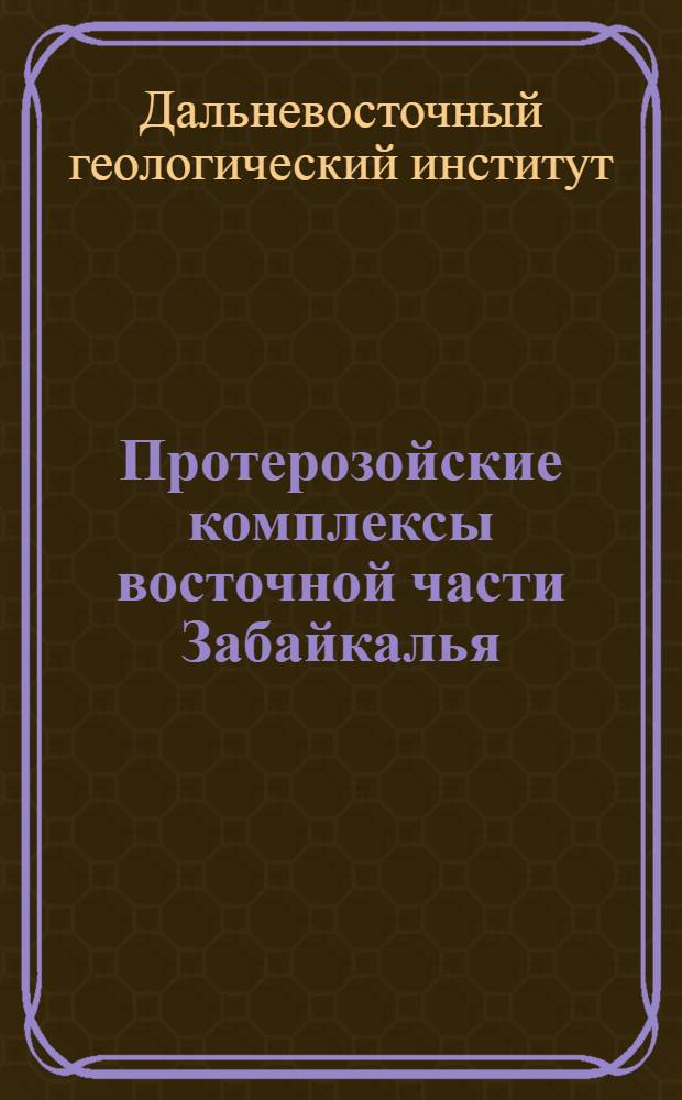 Протерозойские комплексы восточной части Забайкалья : Сборник статей