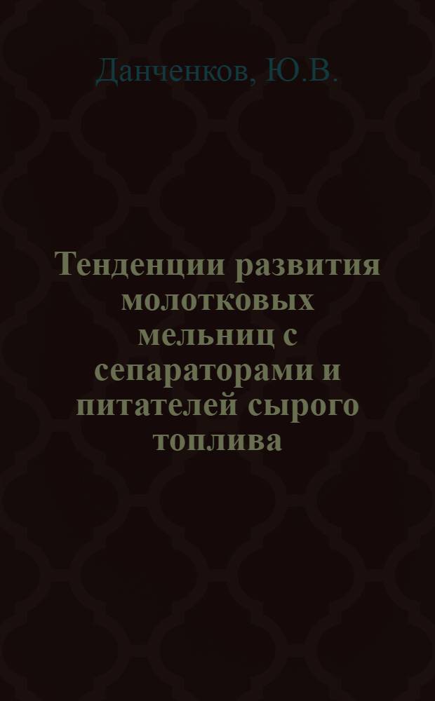 Тенденции развития молотковых мельниц с сепараторами и питателей сырого топлива : Обзор
