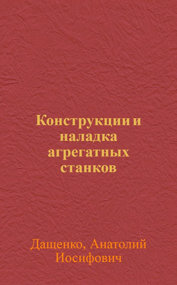 Конструкции и наладка агрегатных станков : Учеб. пособие для сред. проф.-техн. училищ