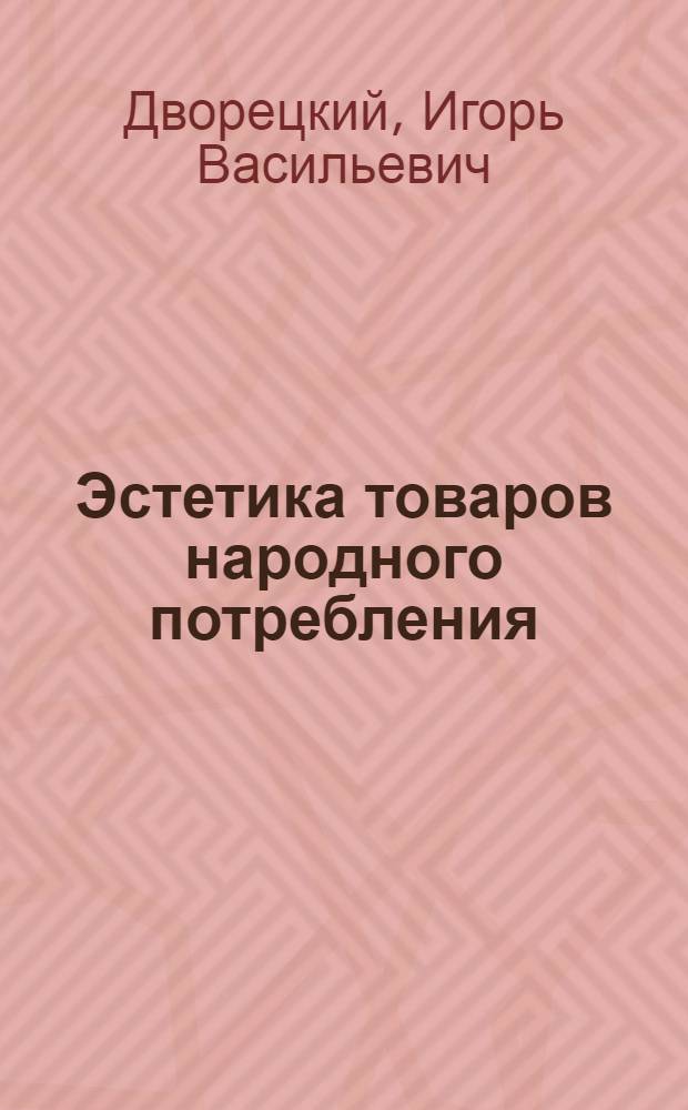 Эстетика товаров народного потребления : Учеб. пособие для студентов фак. товароведения пром. товаров