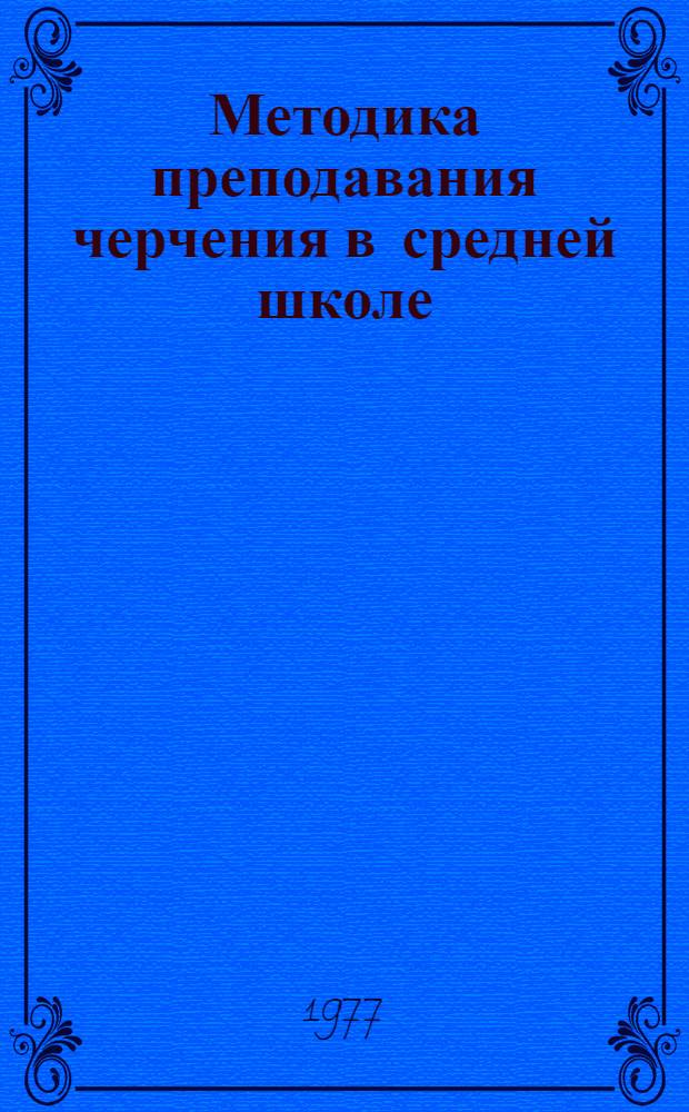 Методика преподавания черчения в средней школе : Учеб. пособие для худож.-граф. фак. пед. ин-тов и отд-ний педучилищ