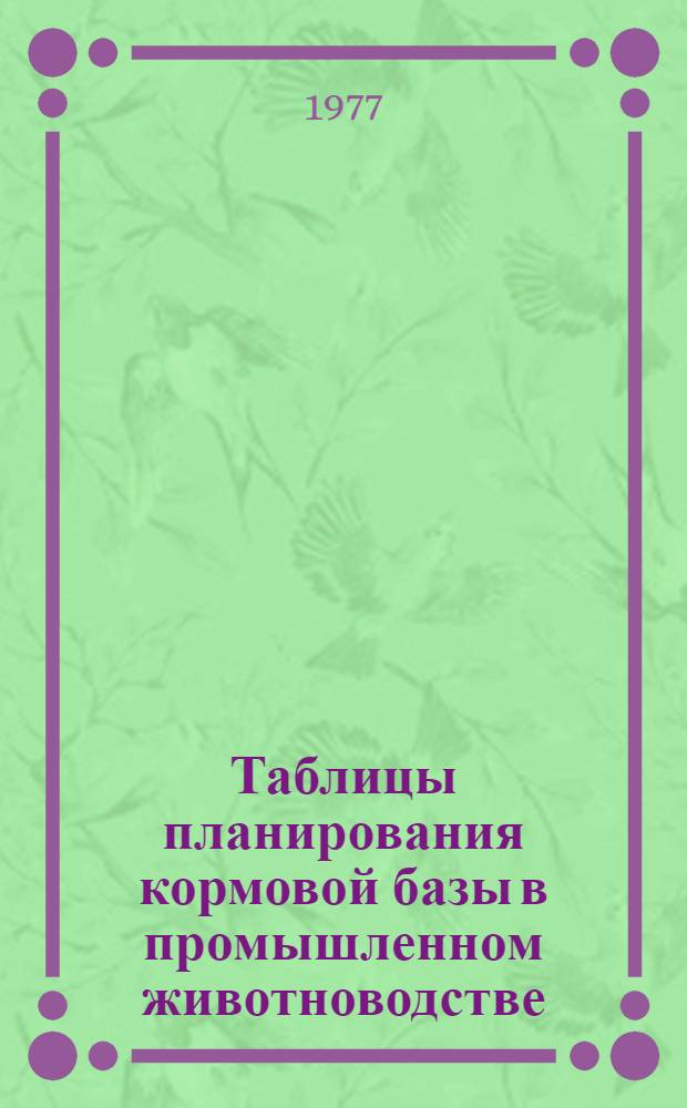 Таблицы планирования кормовой базы в промышленном животноводстве : (Справ. книга)