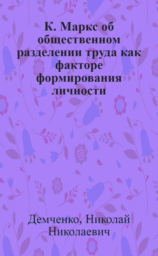 К. Маркс об общественном разделении труда как факторе формирования личности : Автореф. дис. на соиск. учен. степени канд. филос. наук : (09.00.02)