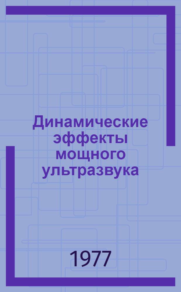 Динамические эффекты мощного ультразвука : Межвуз. сб. науч. статей. [Вып. 1]