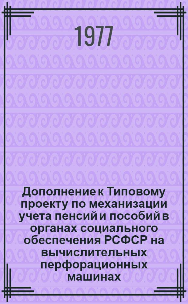 Дополнение к Типовому проекту по механизации учета пенсий и пособий в органах социального обеспечения РСФСР на вычислительных перфорационных машинах, утвержденному 17 июля 1974 года, и частичном изменении Инструкции по составлению статистического отчета по форме № 94 рик "Отчет о численности пенсионеров и суммах назначенных им месячных пенсий"