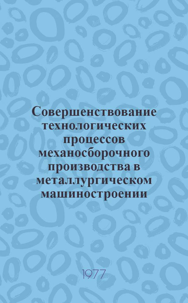 Совершенствование технологических процессов механосборочного производства в металлургическом машиностроении : Обзор