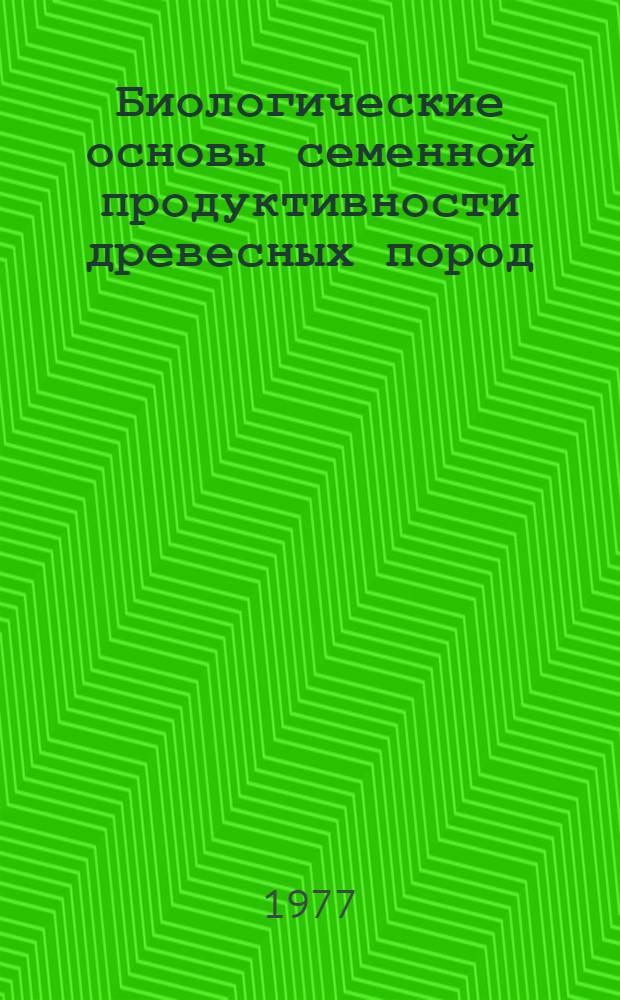 Биологические основы семенной продуктивности древесных пород : Учеб. пособие для студентов лесохоз. фак. (специальность 1512)