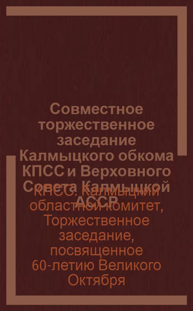 Совместное торжественное заседание Калмыцкого обкома КПСС и Верховного Совета Калмыцкой АССР, посвященное 60-летию Великого Октября (5 ноября 1977 г.) : Стеногр. отчет