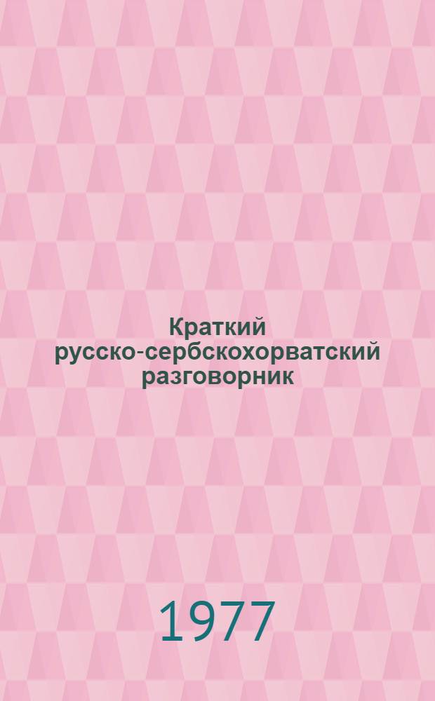 Краткий русско-сербскохорватский разговорник : Для водителей и др. работников; осуществляющих перевозки пассажиров и грузов в междунар. автомоб. сообщ