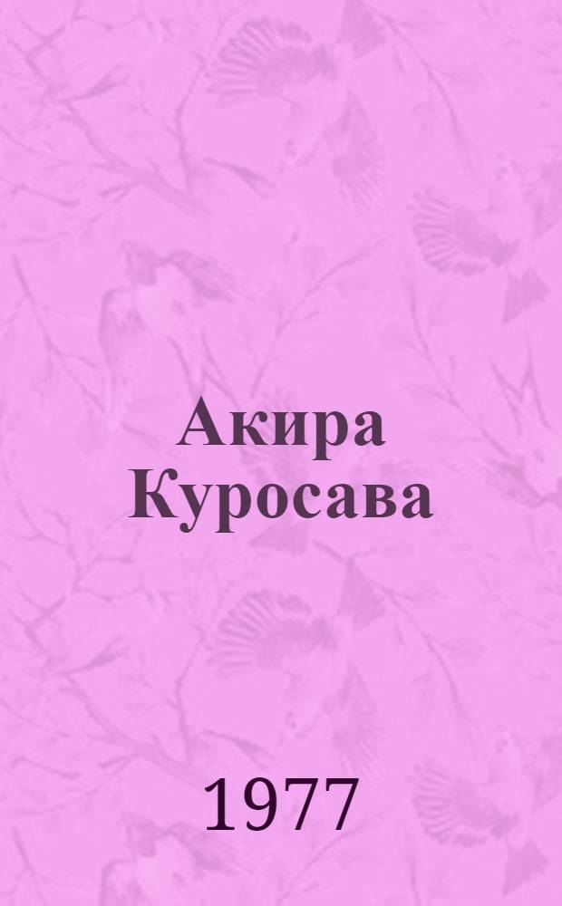 Акира Куросава : Сборник : Пер. с яп., фр., англ., болг