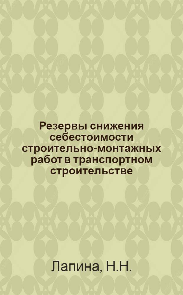 Резервы снижения себестоимости строительно-монтажных работ в транспортном строительстве : Опыт строит. организаций М-ва трансп. стр-ва по проведению Всесоюз. обществ. смотра эффективности использования сырья и материалов и топливно-энерг. ресурсов в 1976 г. : Аналит. обзор
