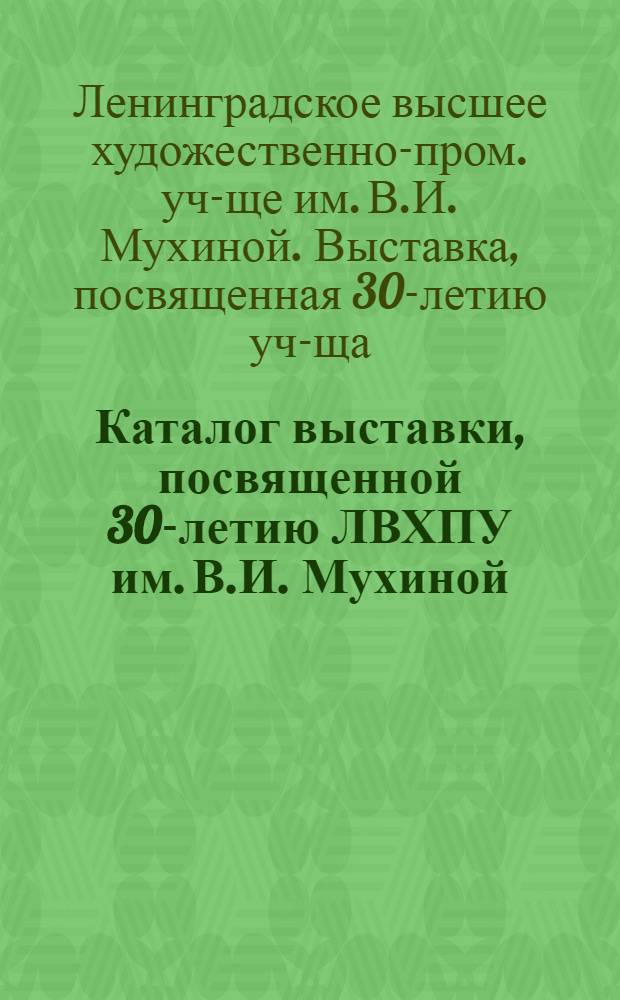 Каталог выставки, посвященной 30-летию ЛВХПУ им. В.И. Мухиной
