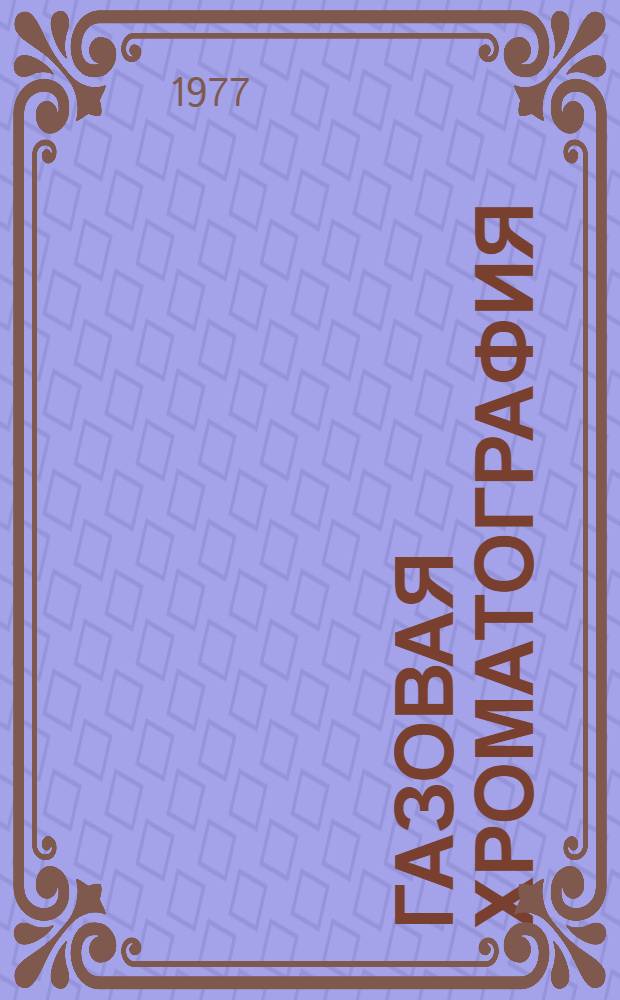 Газовая хроматография : Библиогр. указ. отеч. и зарубеж. лит. (1973-1976) [В 2-х ч. Ч. 1 : Теория, аппаратура, методы и применение в промышленности