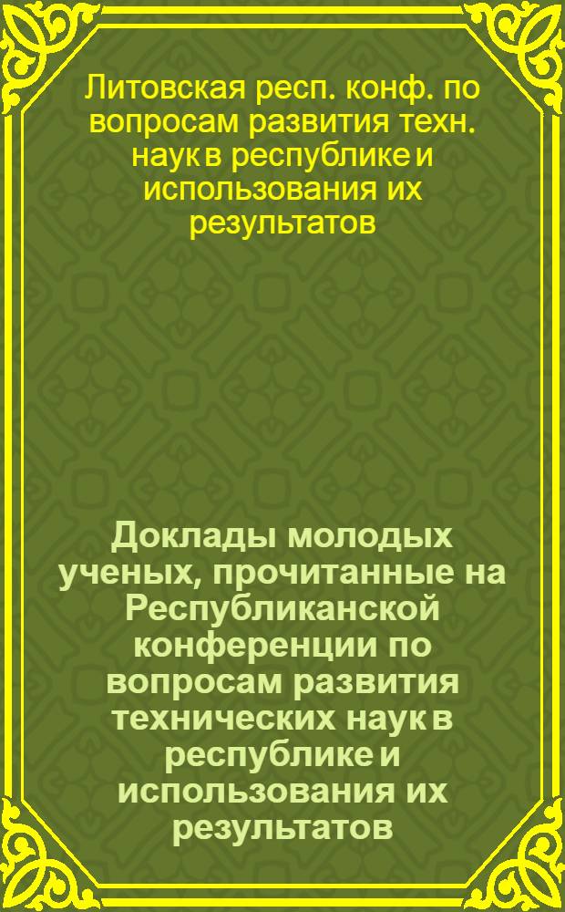 Доклады молодых ученых, прочитанные на Республиканской конференции по вопросам развития технических наук в республике и использования их результатов (февраль 1976 г.)