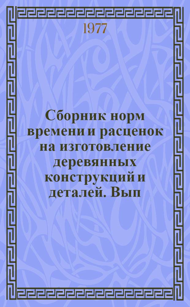 Сборник норм времени и расценок на изготовление деревянных конструкций и деталей. Вып. 1