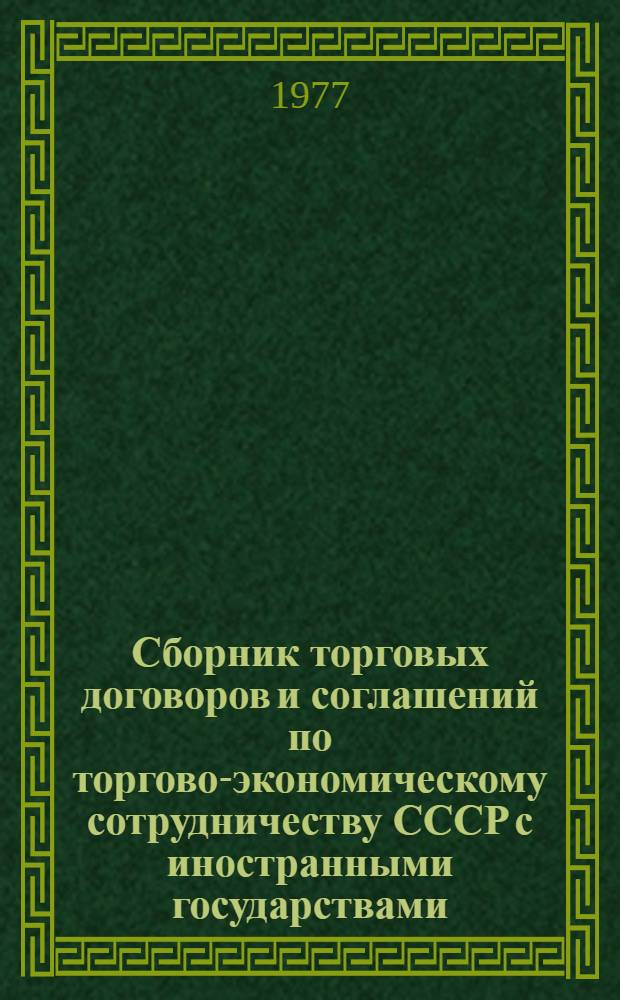 Сборник торговых договоров и соглашений по торгово-экономическому сотрудничеству СССР с иностранными государствами : На 01.01.77 [В 2 т.]. Т. 2