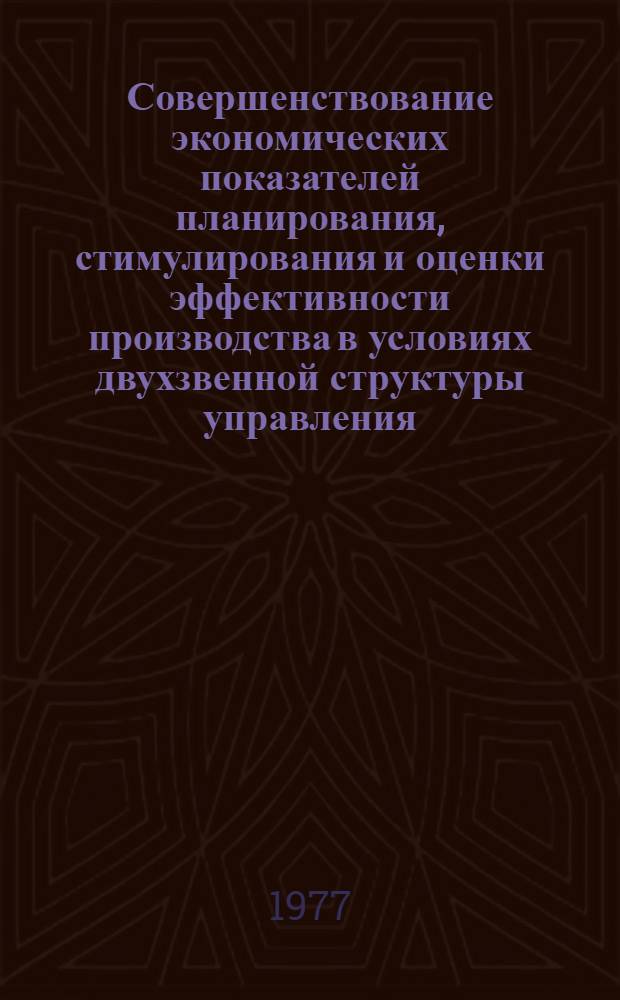 Совершенствование экономических показателей планирования, стимулирования и оценки эффективности производства в условиях двухзвенной структуры управления : Обзор