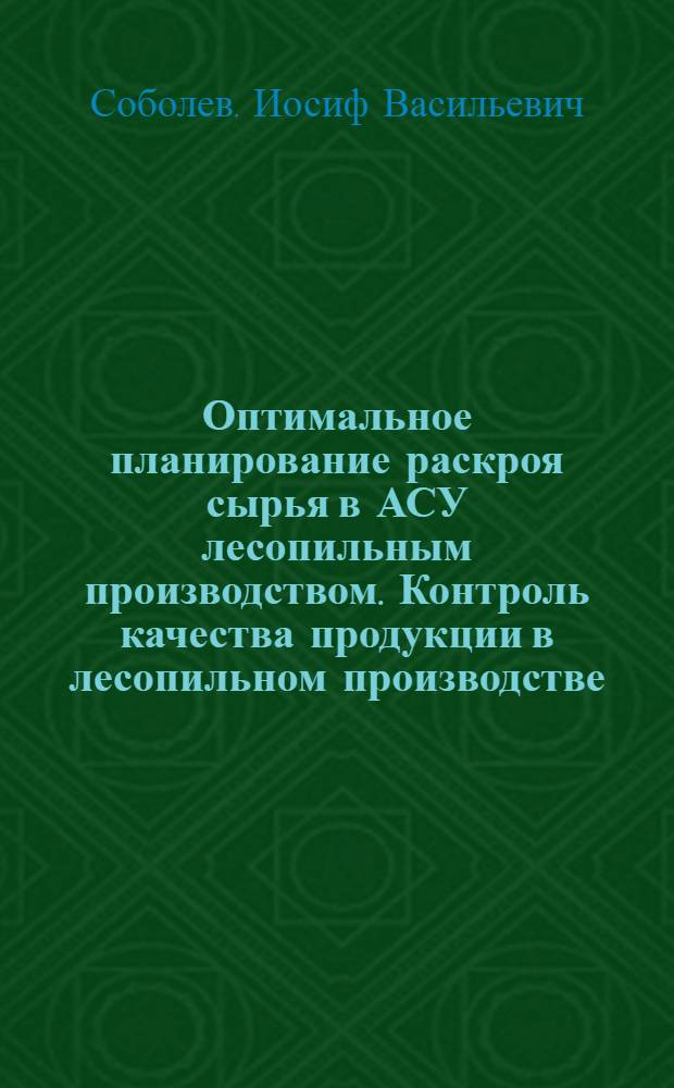 Оптимальное планирование раскроя сырья в АСУ лесопильным производством. Контроль качества продукции в лесопильном производстве. Статистический контроль и регулирование процесса рамной распиловки древесного сырья