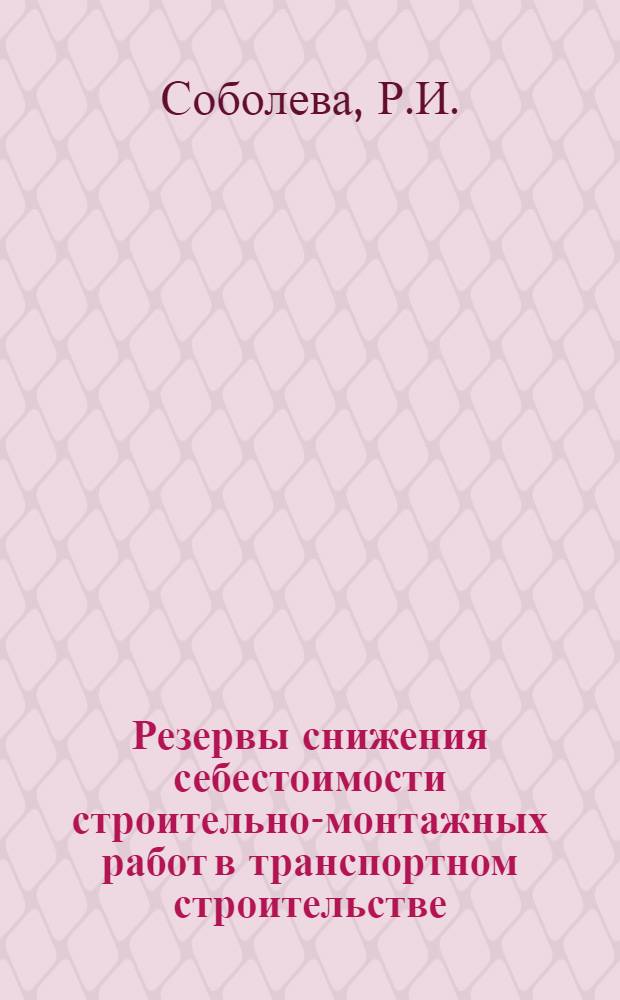 Резервы снижения себестоимости строительно-монтажных работ в транспортном строительстве : Анализ произв.-хоз. деятельности строит.-монтажных организаций за 1976 г., перевед. на новую систему хозяйствования : Аналит. обзор