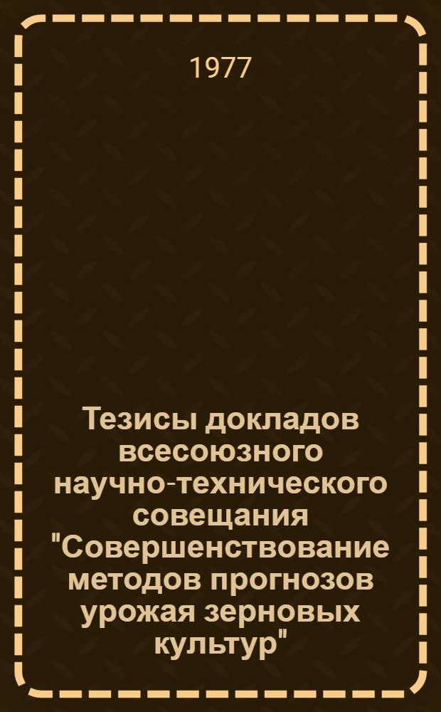 Тезисы докладов всесоюзного научно-технического совещания "Совершенствование методов прогнозов урожая зерновых культур" (11-13 мая г. Москва)