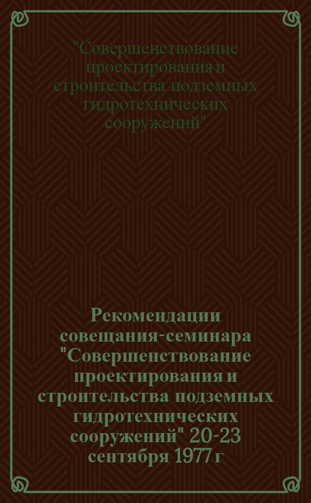 Рекомендации совещания-семинара "Совершенствование проектирования и строительства подземных гидротехнических сооружений" [20-23 сентября 1977 г.]