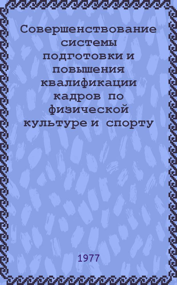 Совершенствование системы подготовки и повышения квалификации кадров по физической культуре и спорту : Сборник науч. трудов