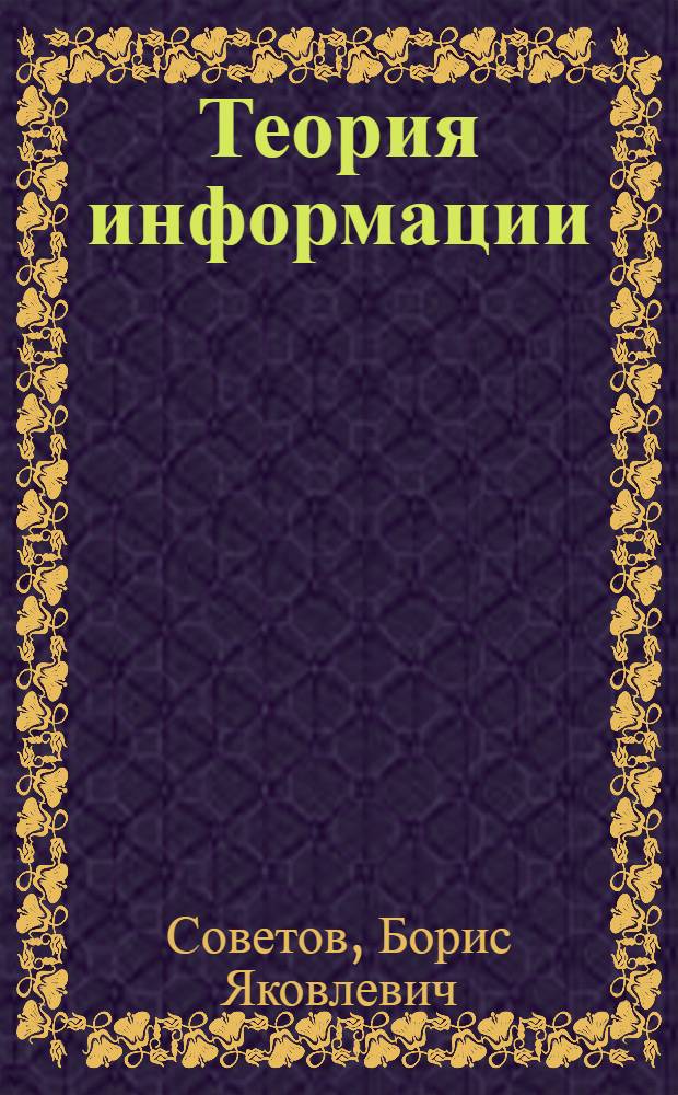 Теория информации : Теорет. основы передачи информации в АСУ : Учеб пособие для вузов по специальности "Автоматизир. системы управления"
