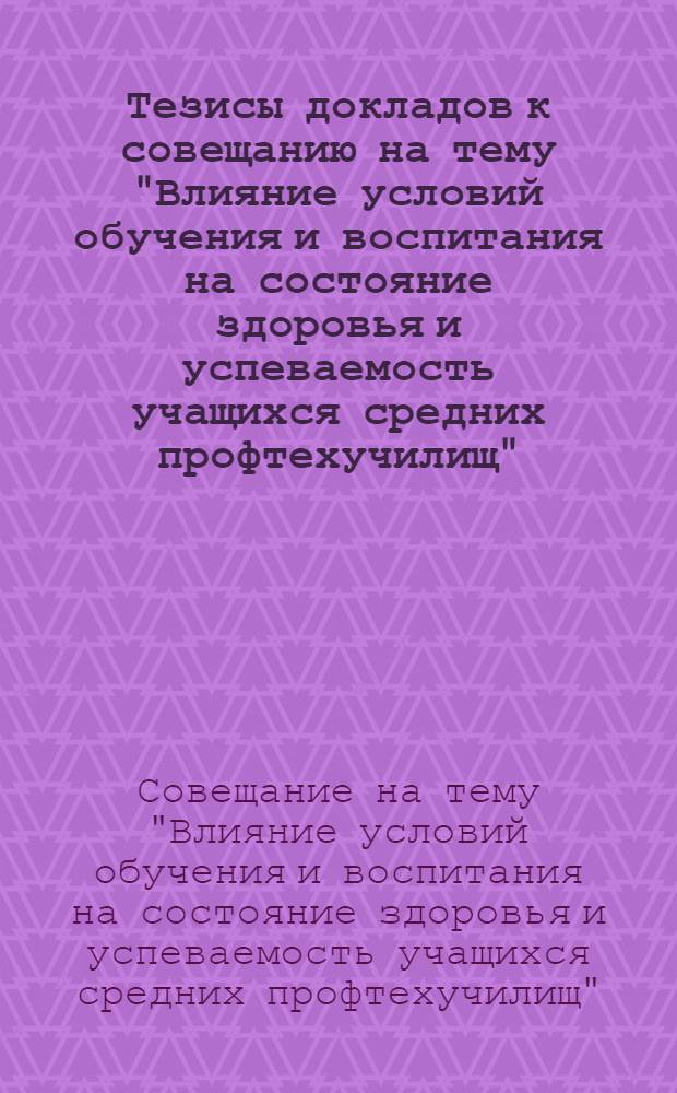 Тезисы докладов к совещанию на тему "Влияние условий обучения и воспитания на состояние здоровья и успеваемость учащихся средних профтехучилищ" (Баку, 2-3 ноября 1977 г.)