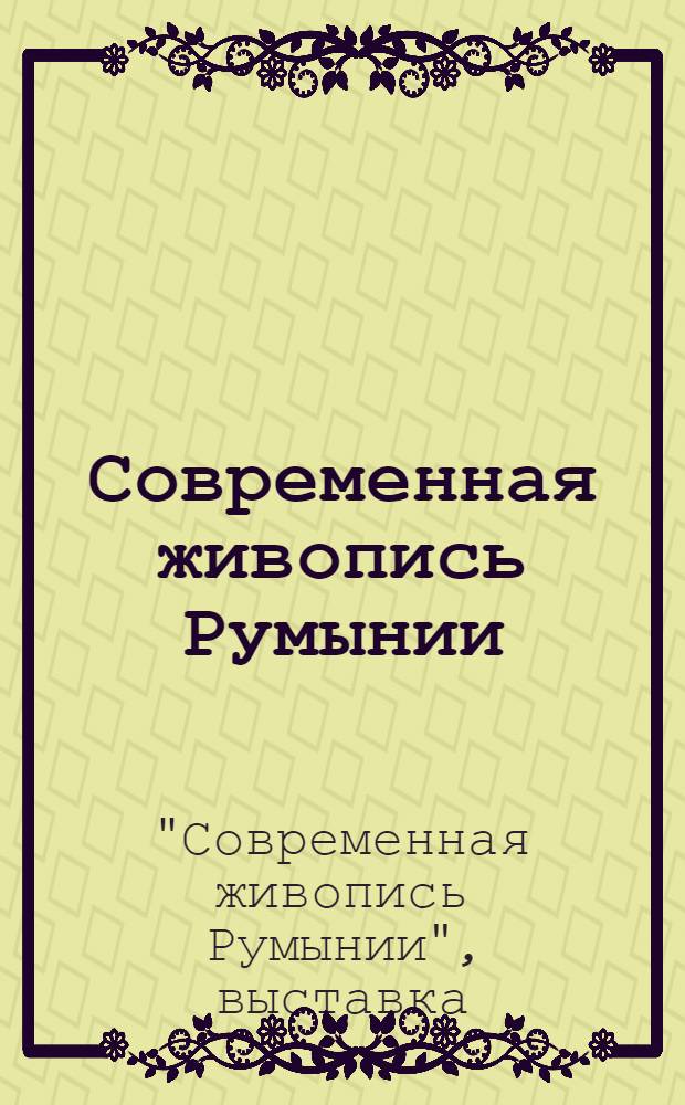Современная живопись Румынии : Каталог выставки