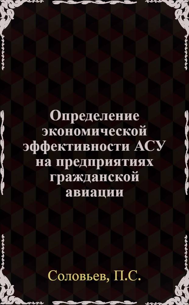Определение экономической эффективности АСУ на предприятиях гражданской авиации : Учеб. пособие для вузов гражд. авиации
