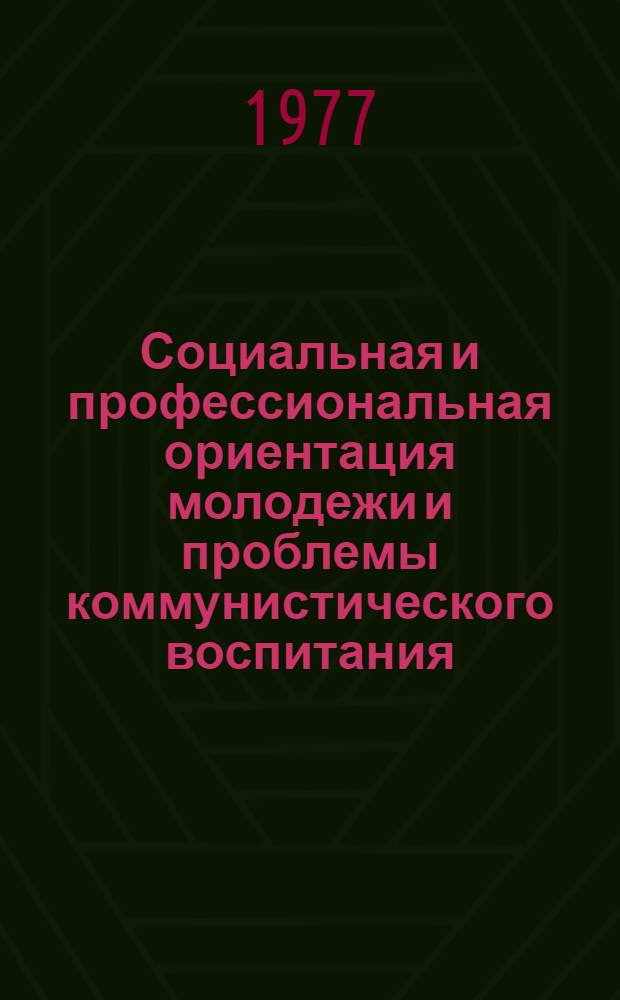 Социальная и профессиональная ориентация молодежи и проблемы коммунистического воспитания : Сб. статей