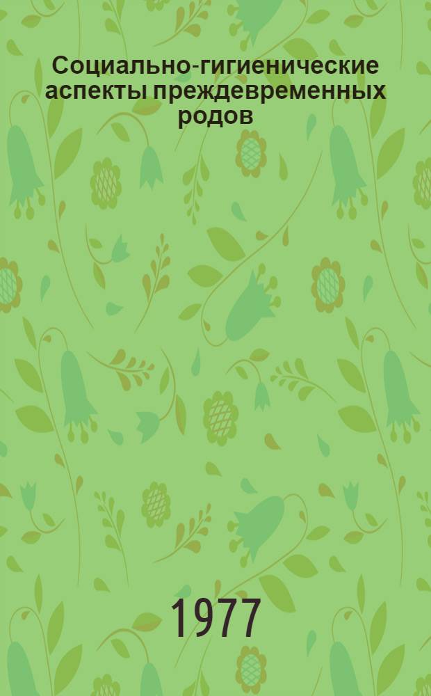 Социально-гигиенические аспекты преждевременных родов : Метод. рекомендации : Для врачей акушеров-гинекологов женских консультаций