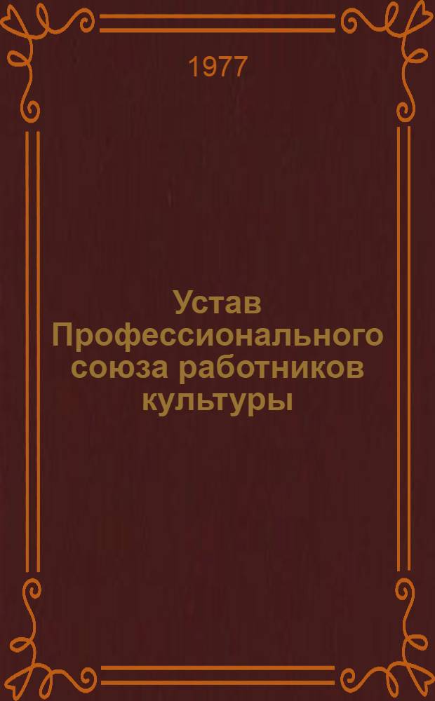 Устав Профессионального союза работников культуры : Утв. IV съездом профсоюза в 1962 г. : Частичные изменения внесены VII (1968 г.), VIII (1972 г.) и IX (1977 г.) съездами профсоюза