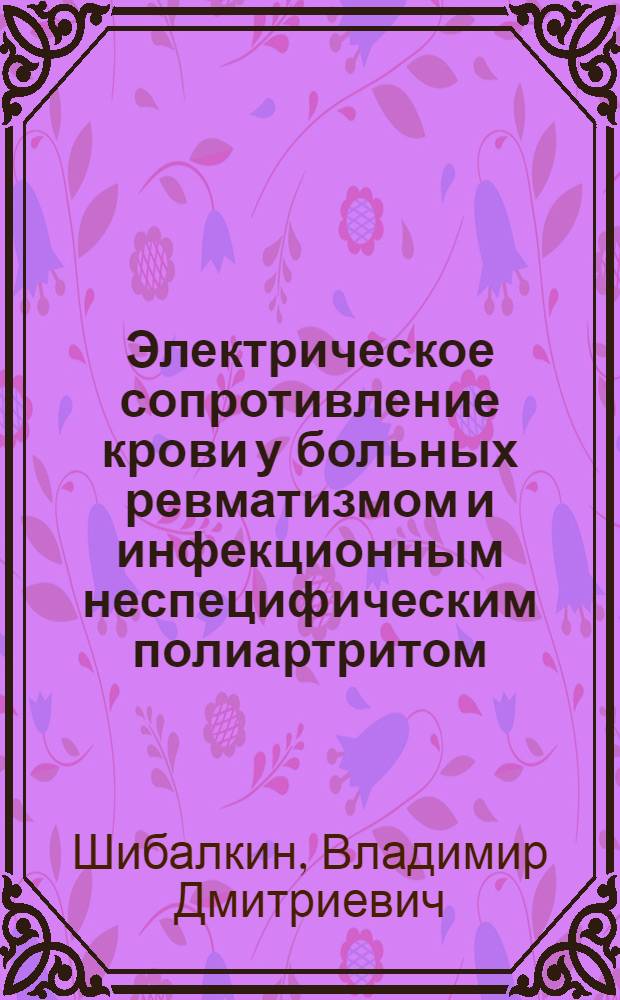 Электрическое сопротивление крови у больных ревматизмом и инфекционным неспецифическим полиартритом : Автореф. дис. на соиск. учен. степени канд. мед. наук : (14.00.05)